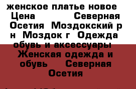 женское платье новое › Цена ­ 1 500 - Северная Осетия, Моздокский р-н, Моздок г. Одежда, обувь и аксессуары » Женская одежда и обувь   . Северная Осетия